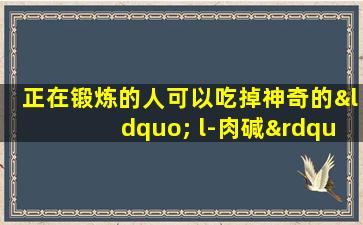 正在锻炼的人可以吃掉神奇的“ l-肉碱”吗？